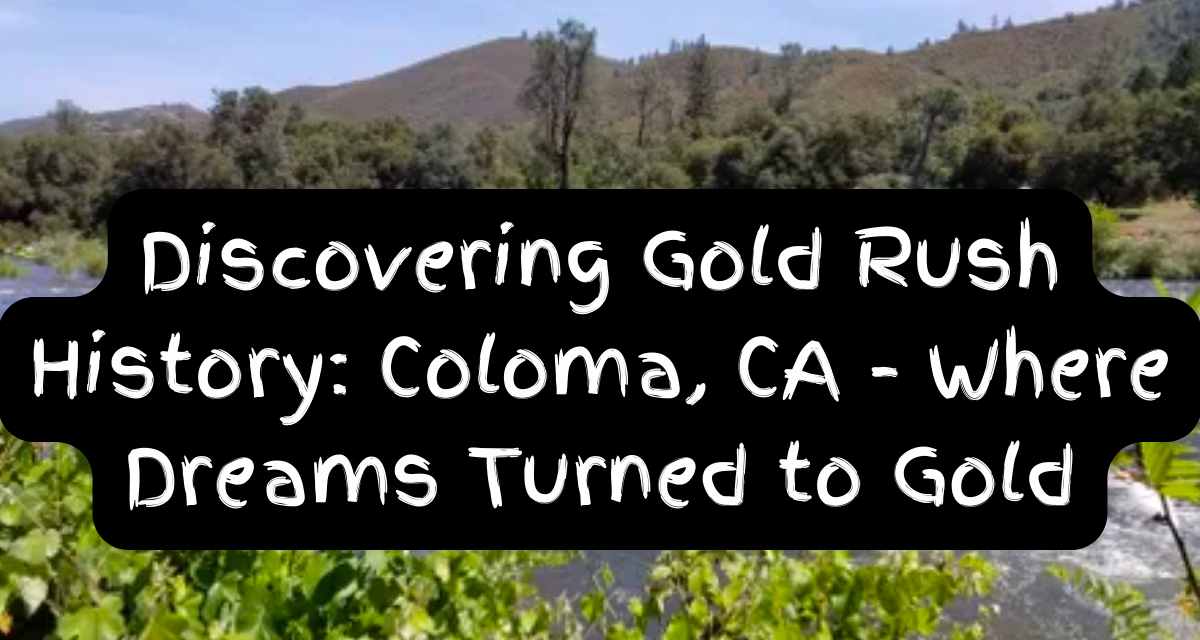 Discovering Gold Rush History: Coloma, CA – Where Dreams Turned to Gold